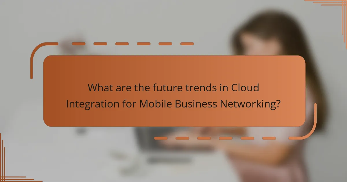 What are the future trends in Cloud Integration for Mobile Business Networking?