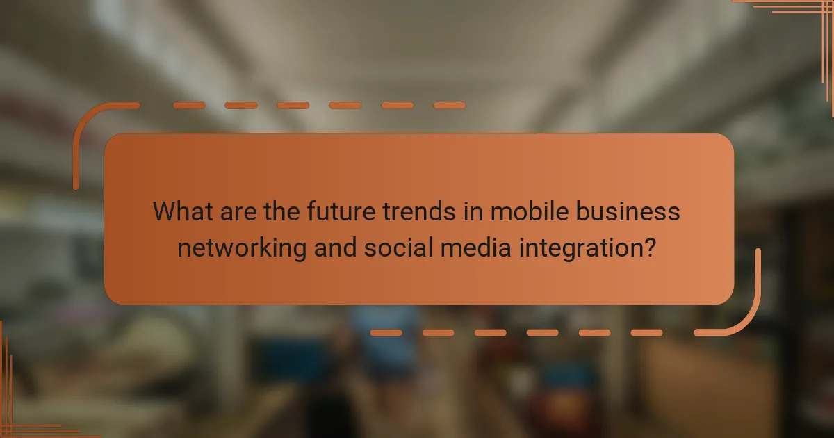 What are the future trends in mobile business networking and social media integration?