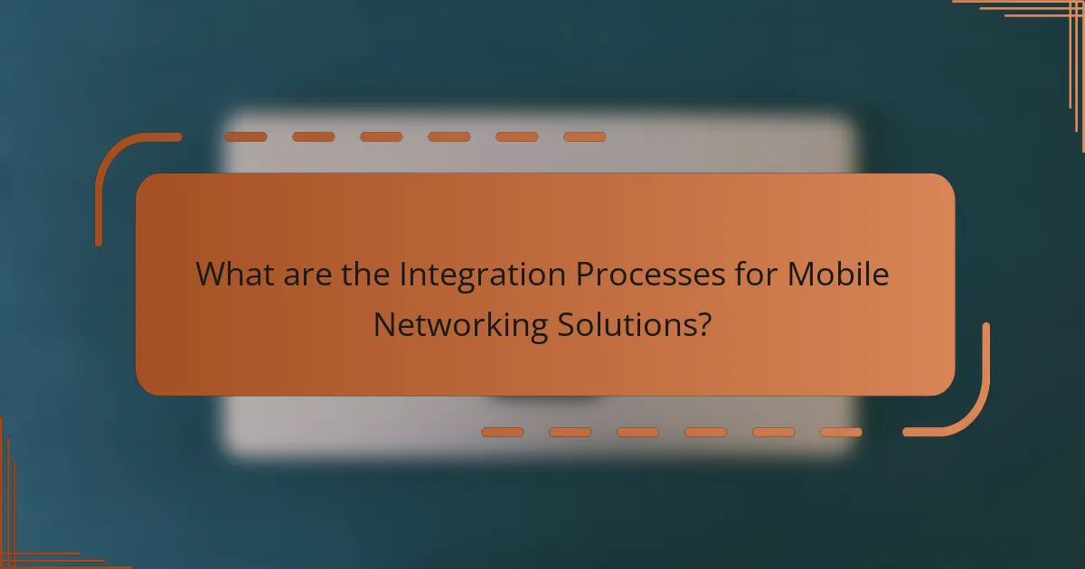 What are the Integration Processes for Mobile Networking Solutions?