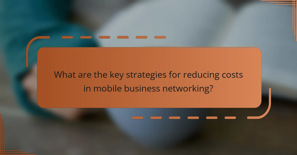 What are the key strategies for reducing costs in mobile business networking?
