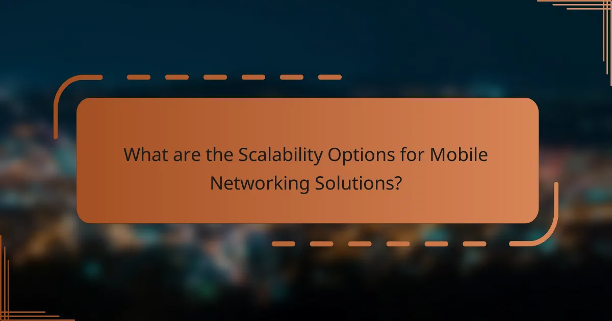 What are the Scalability Options for Mobile Networking Solutions?