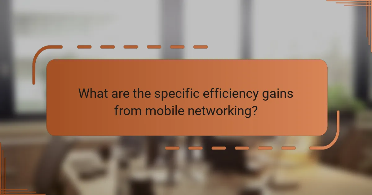 What are the specific efficiency gains from mobile networking?
