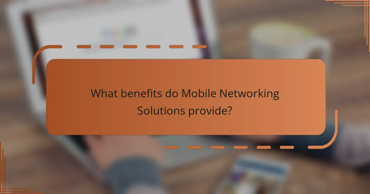 What benefits do Mobile Networking Solutions provide?