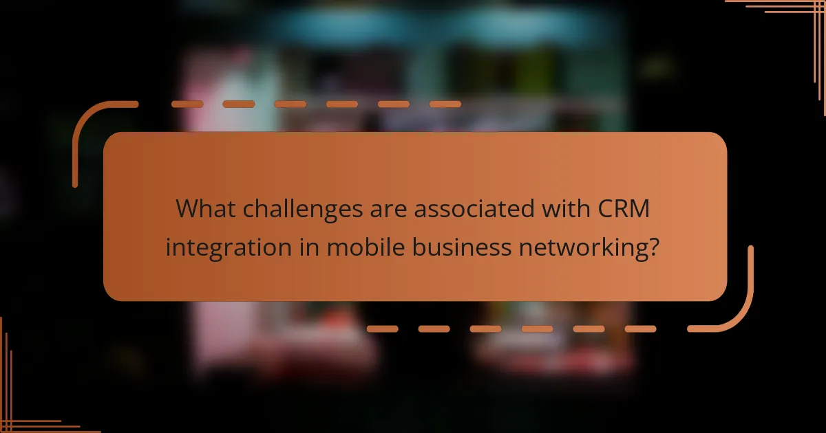 What challenges are associated with CRM integration in mobile business networking?
