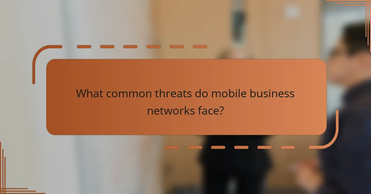 What common threats do mobile business networks face?