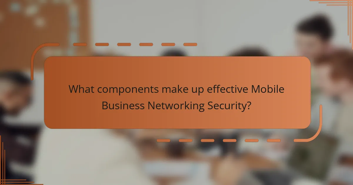 What components make up effective Mobile Business Networking Security?