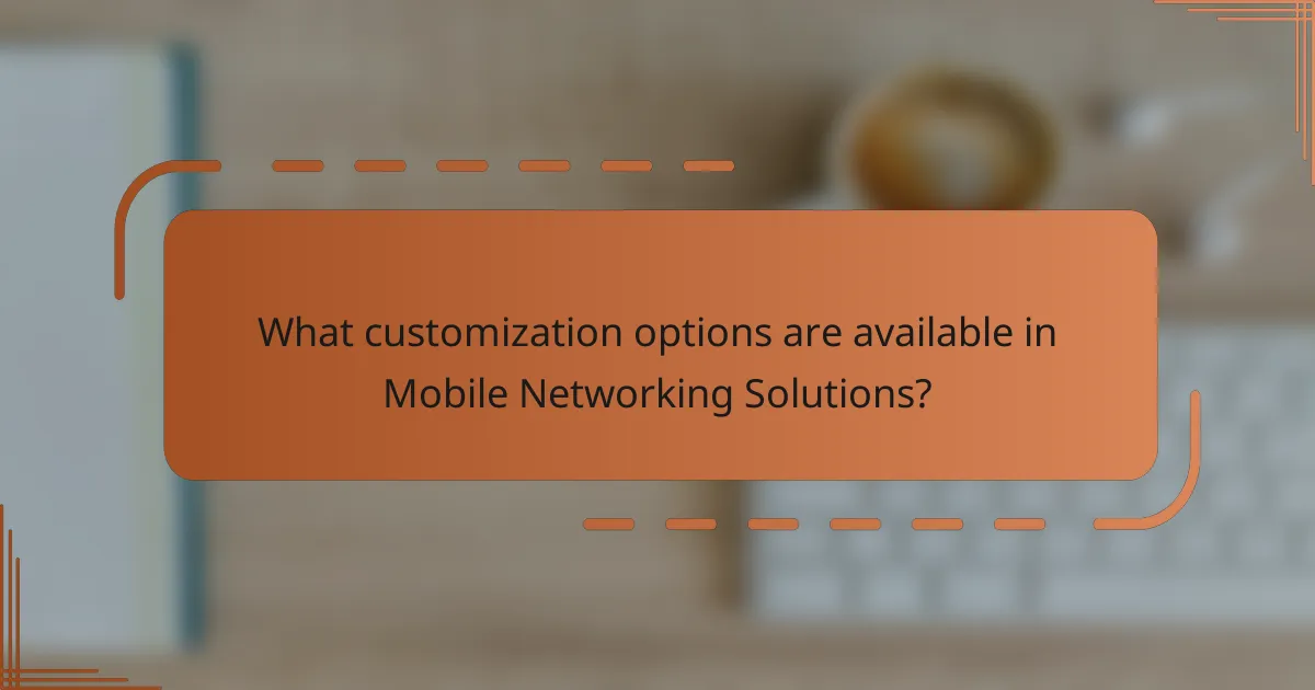 What customization options are available in Mobile Networking Solutions?