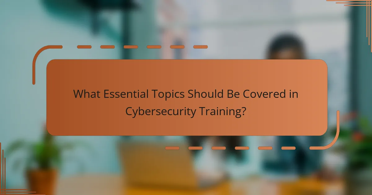 What Essential Topics Should Be Covered in Cybersecurity Training?