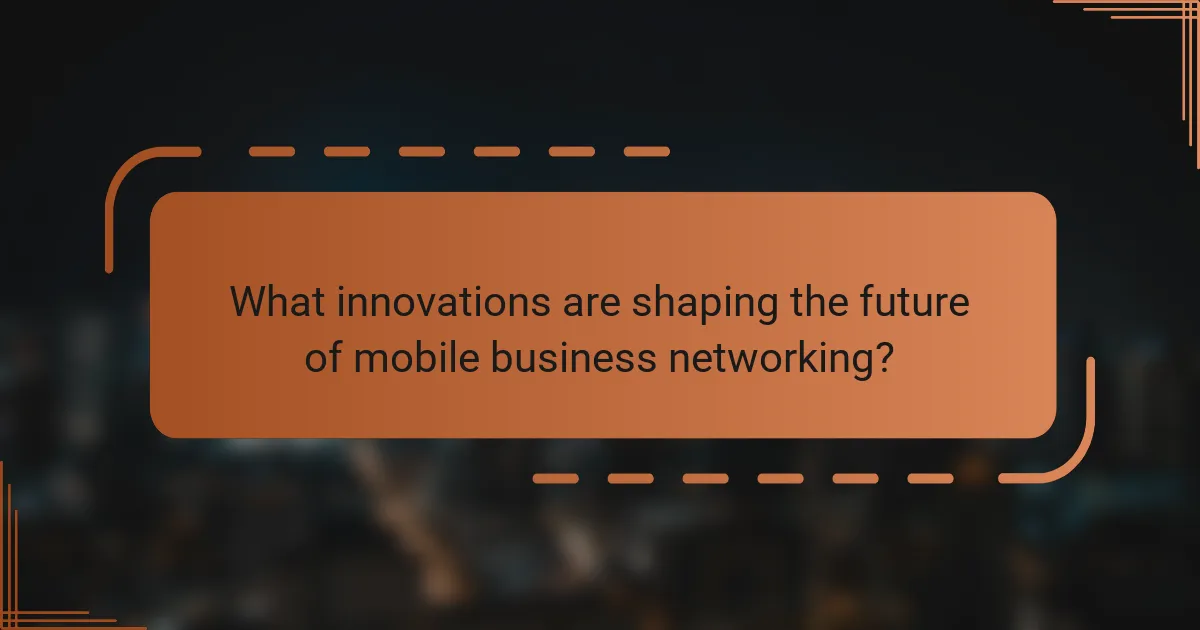 What innovations are shaping the future of mobile business networking?