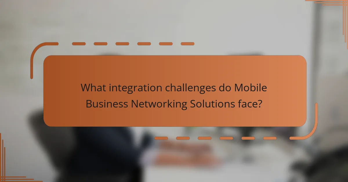 What integration challenges do Mobile Business Networking Solutions face?