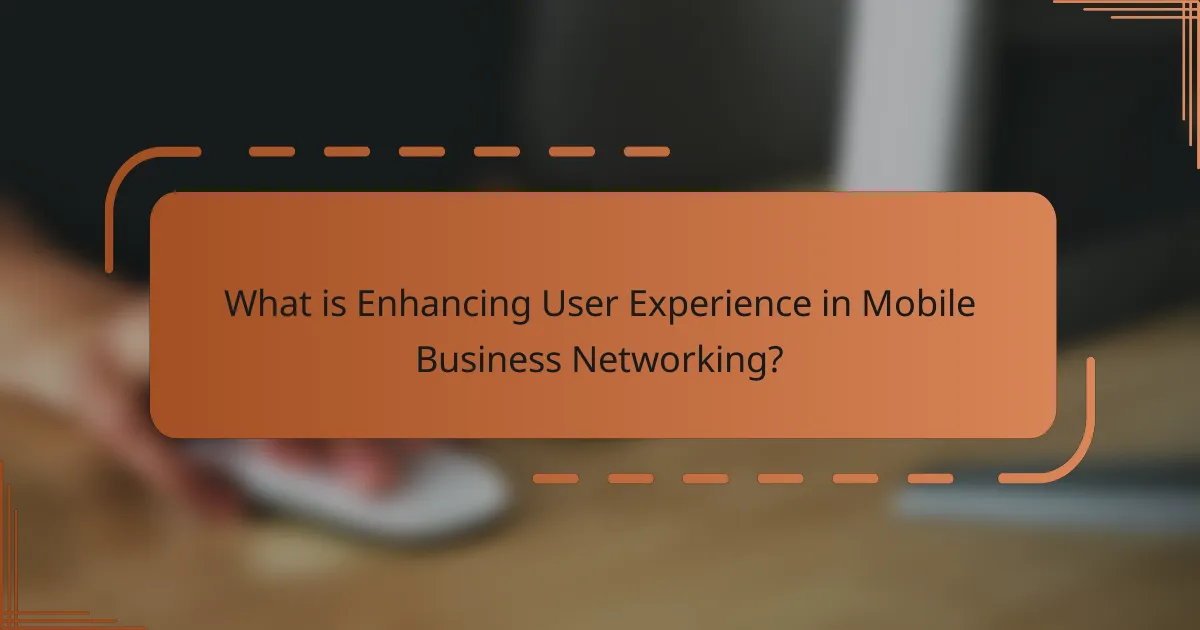 What is Enhancing User Experience in Mobile Business Networking?