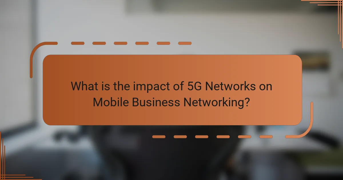 What is the impact of 5G Networks on Mobile Business Networking?