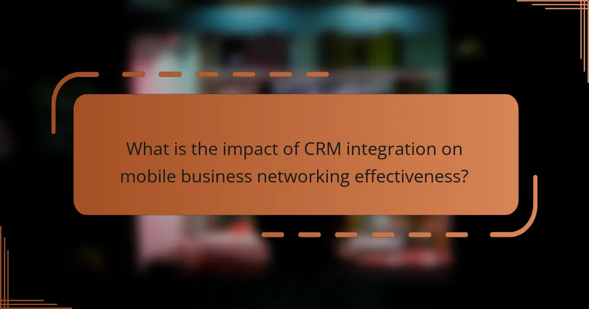 What is the impact of CRM integration on mobile business networking effectiveness?