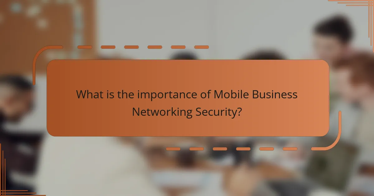 What is the importance of Mobile Business Networking Security?