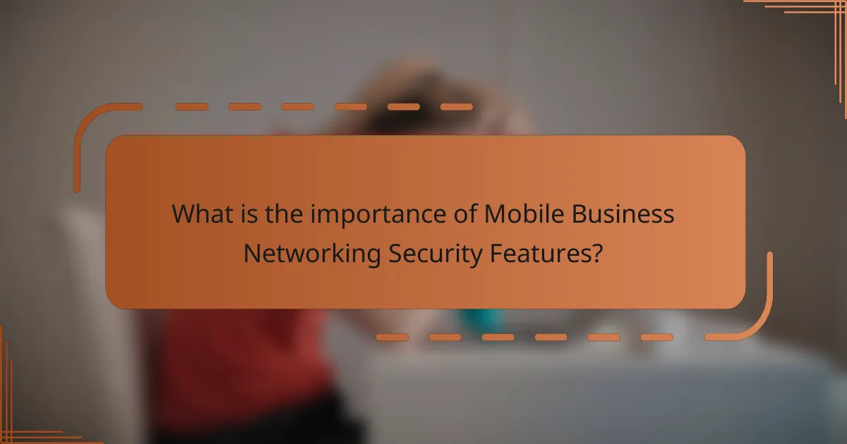 What is the importance of Mobile Business Networking Security Features?