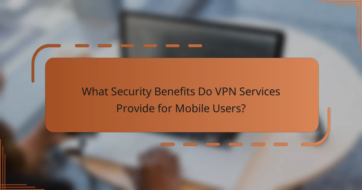 What Security Benefits Do VPN Services Provide for Mobile Users?