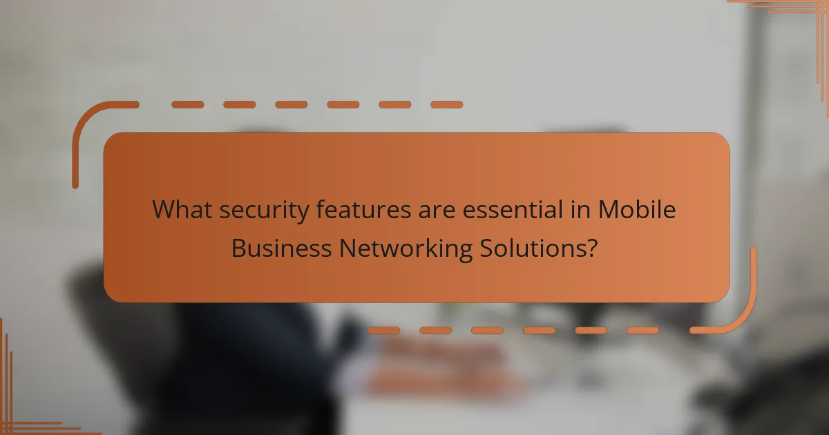 What security features are essential in Mobile Business Networking Solutions?