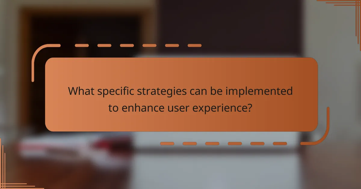 What specific strategies can be implemented to enhance user experience?