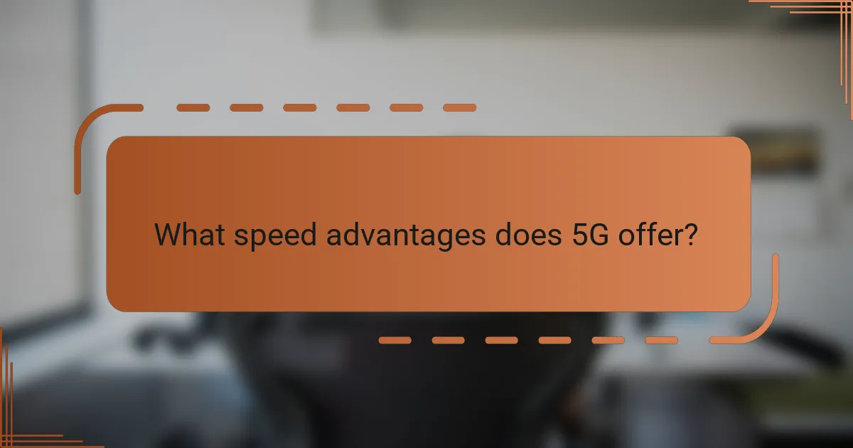 What speed advantages does 5G offer?